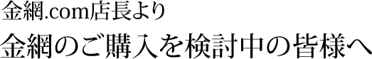 金網.com店長より金網（溶接金網／ファインメッシュ）購入をご検討中の皆様へ