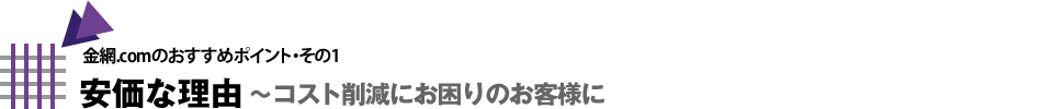 安価な理由〜コスト削減にお困りのお客様に〜